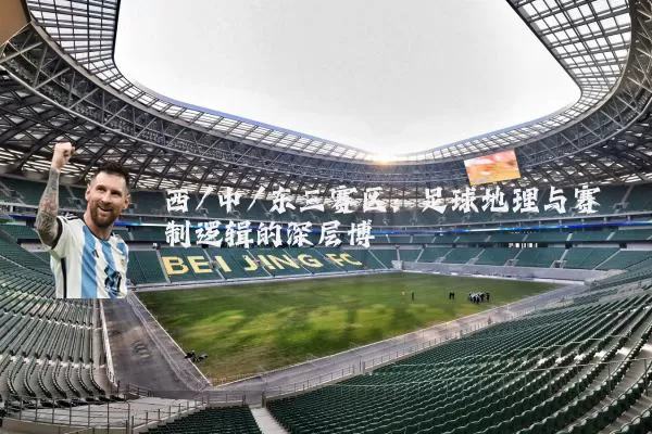 西/中/东三赛区:足球地理与赛制逻辑的深层博弈