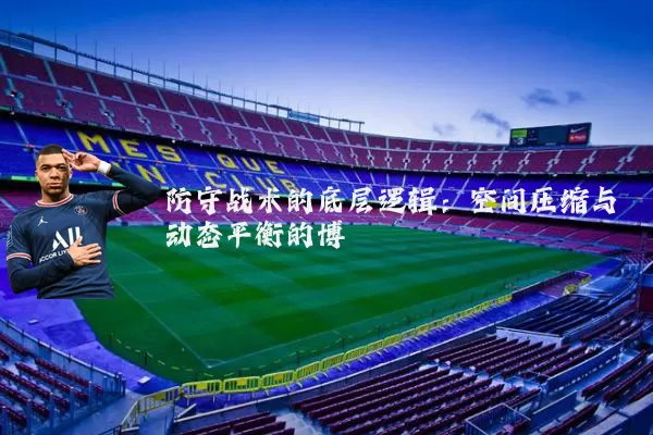 防守战术的底层逻辑:空间压缩与动态平衡的博弈