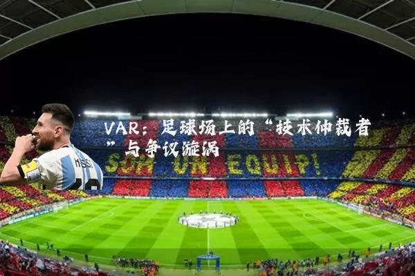 VAR:足球场上的“技术仲裁者”与争议漩涡