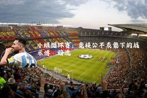 小组循环赛:竞技公平表象下的战术博弈暗流