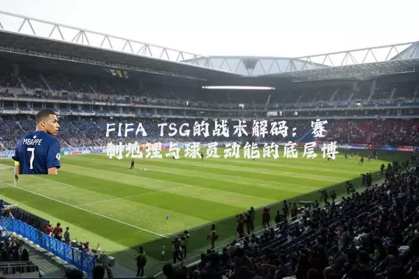 FIFA TSG的战术解码：赛制地理与球员动能的底层博弈