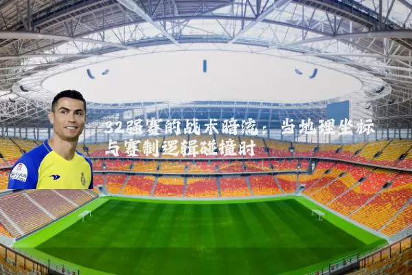 32强赛的战术暗流：当地理坐标与赛制逻辑碰撞时