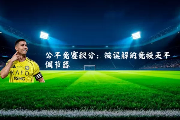 公平竞赛积分:被误解的竞技天平调节器