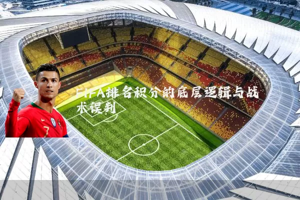 FIFA排名积分的底层逻辑与战术误判
