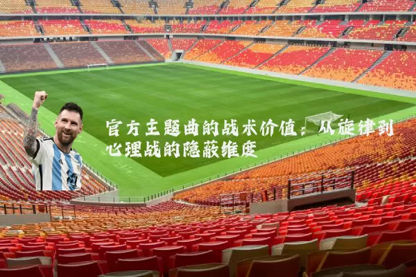 官方主题曲的战术价值：从旋律到心理战的隐蔽维度