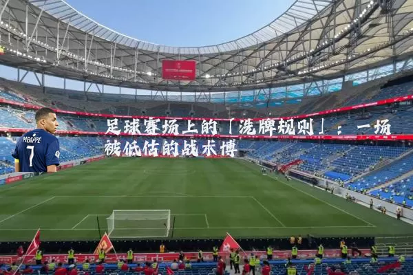 足球赛场上的「洗牌规则」：一场被低估的战术博弈
