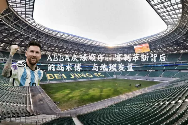 ABBA点球顺序：赛制革新背后的战术博弈与地理变量