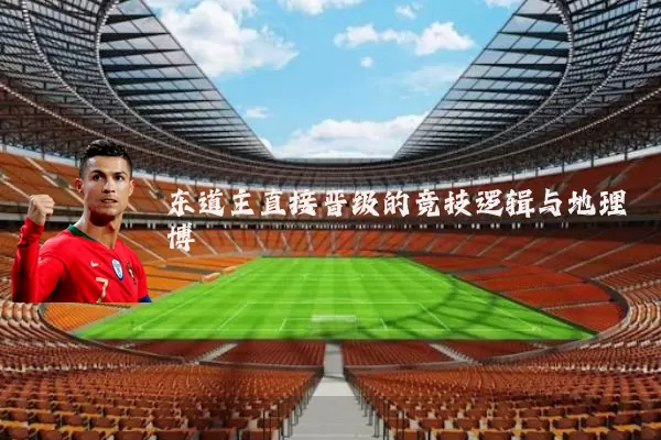 东道主直接晋级的竞技逻辑与地理博弈