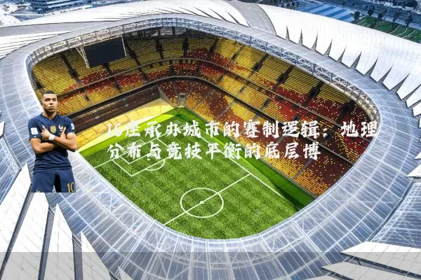 16座承办城市的赛制逻辑：地理分布与竞技平衡的底层博弈