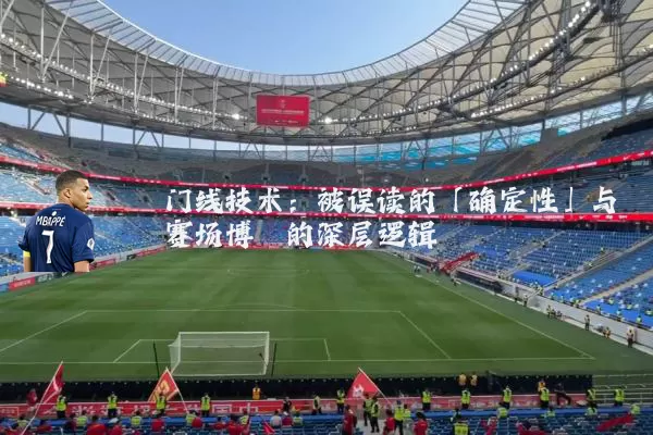 门线技术：被误读的「确定性」与赛场博弈的深层逻辑