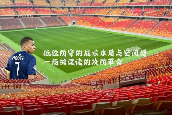低位防守的战术本质与空间博弈：一场被误读的攻防革命