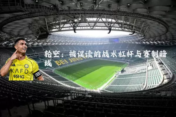 轮空：被误读的战术杠杆与赛制暗线
