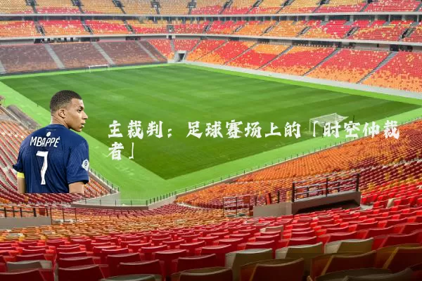 主裁判:足球赛场上的「时空仲裁者」