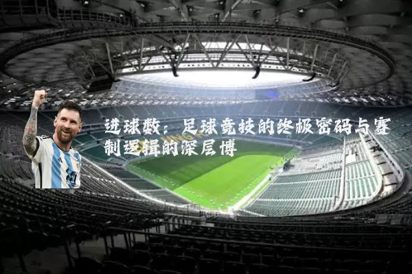 进球数:足球竞技的终极密码与赛制逻辑的深层博弈