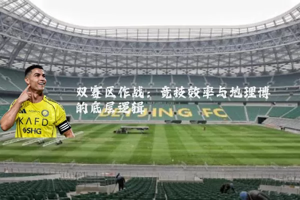 双赛区作战:竞技效率与地理博弈的底层逻辑