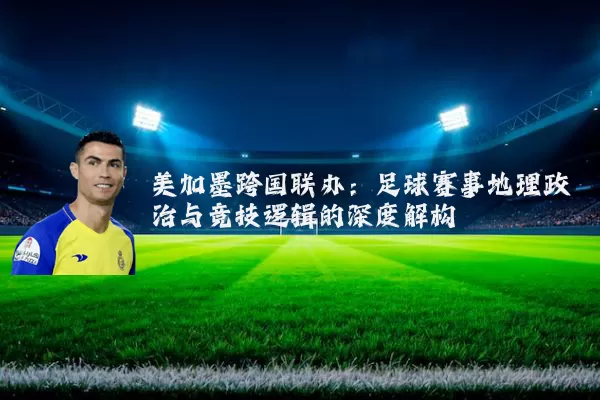 美加墨跨国联办：足球赛事地理政治与竞技逻辑的深度解构
